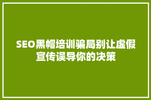 SEO黑帽培训骗局别让虚假宣传误导你的决策