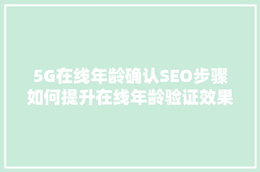 5G在线年龄确认SEO步骤如何提升在线年龄验证效果与用户体验
