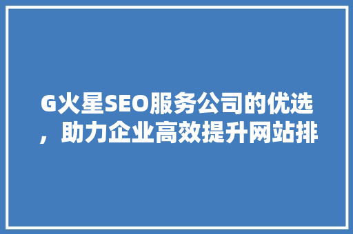 G火星SEO服务公司的优选，助力企业高效提升网站排名