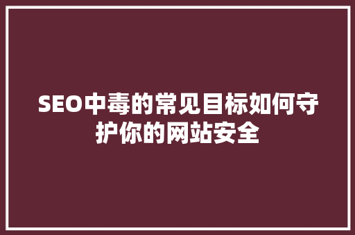 SEO中毒的常见目标如何守护你的网站安全