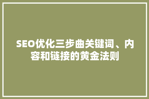 SEO优化三步曲关键词、内容和链接的黄金法则