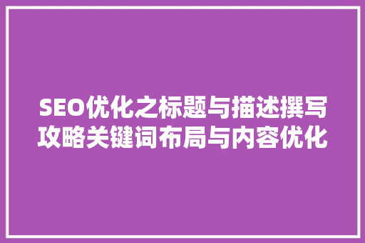 SEO优化之标题与描述撰写攻略关键词布局与内容优化方法