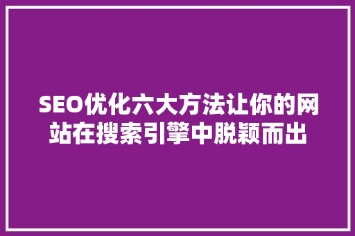 SEO优化六大方法让你的网站在搜索引擎中脱颖而出