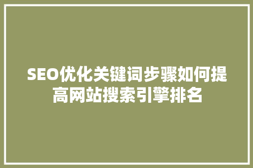 SEO优化关键词步骤如何提高网站搜索引擎排名