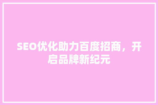 SEO优化助力百度招商，开启品牌新纪元