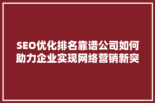 SEO优化排名靠谱公司如何助力企业实现网络营销新突破