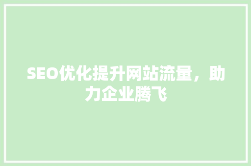 SEO优化提升网站流量，助力企业腾飞