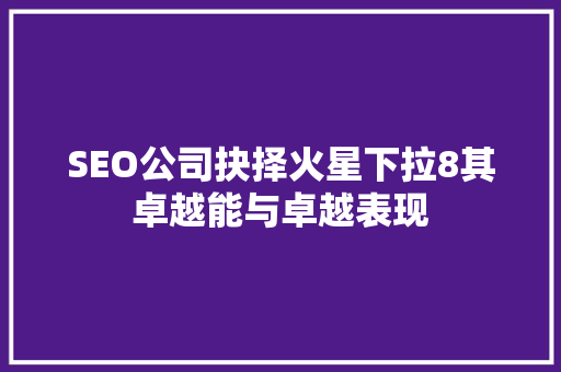 SEO公司抉择火星下拉8其卓越能与卓越表现