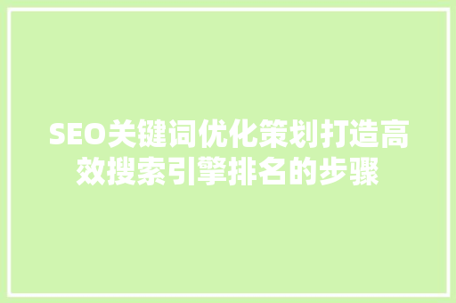 SEO关键词优化策划打造高效搜索引擎排名的步骤
