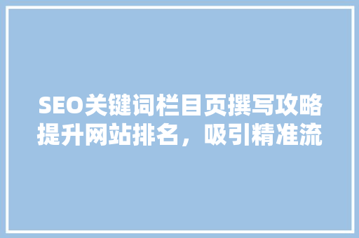 SEO关键词栏目页撰写攻略提升网站排名，吸引精准流量