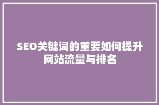 SEO关键词的重要如何提升网站流量与排名