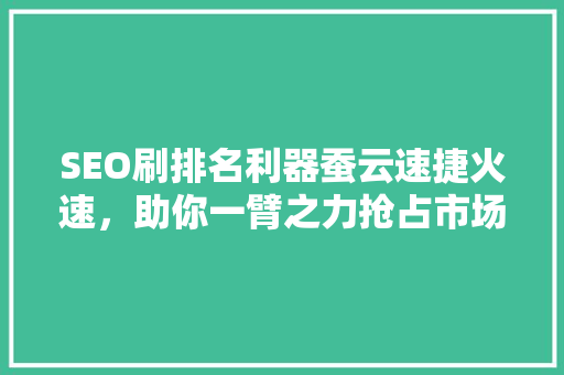 SEO刷排名利器蚕云速捷火速，助你一臂之力抢占市场先机