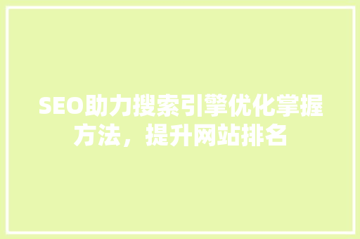 SEO助力搜索引擎优化掌握方法，提升网站排名