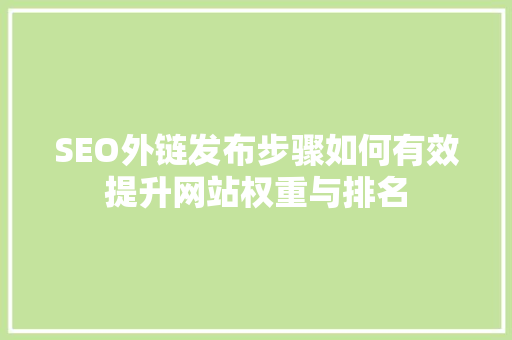 SEO外链发布步骤如何有效提升网站权重与排名