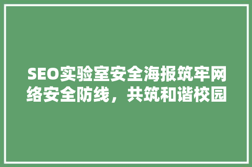 SEO实验室安全海报筑牢网络安全防线，共筑和谐校园