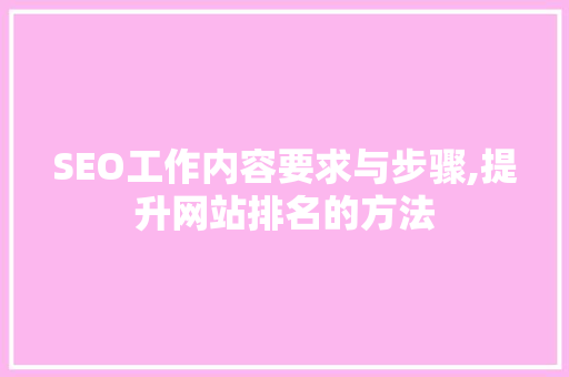 SEO工作内容要求与步骤,提升网站排名的方法