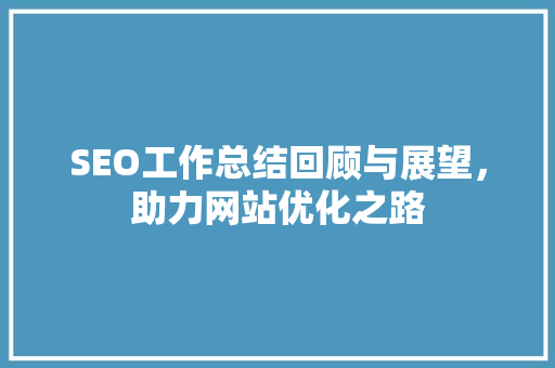 SEO工作总结回顾与展望，助力网站优化之路