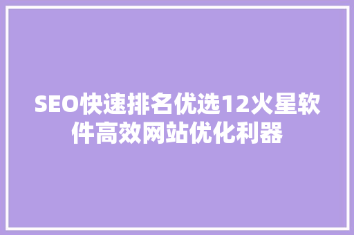 SEO快速排名优选12火星软件高效网站优化利器