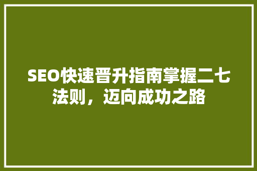 SEO快速晋升指南掌握二七法则，迈向成功之路
