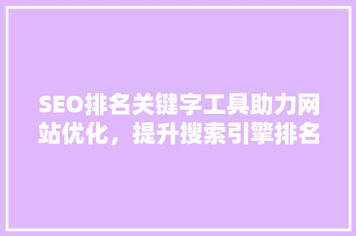 SEO排名关键字工具助力网站优化，提升搜索引擎排名