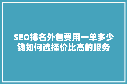 SEO排名外包费用一单多少钱如何选择价比高的服务