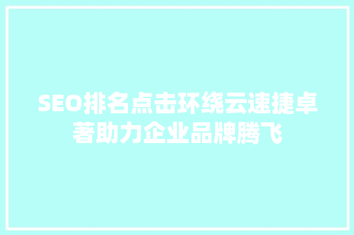 SEO排名点击环绕云速捷卓著助力企业品牌腾飞