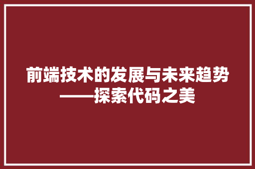 前端技术的发展与未来趋势——探索代码之美