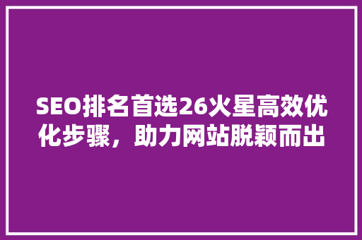 SEO排名首选26火星高效优化步骤，助力网站脱颖而出