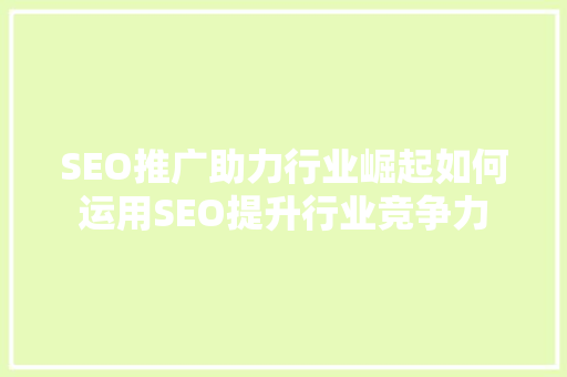 SEO推广助力行业崛起如何运用SEO提升行业竞争力