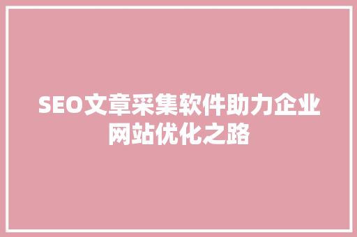 SEO文章采集软件助力企业网站优化之路