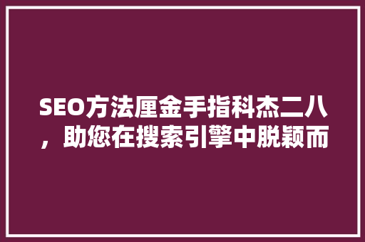 SEO方法厘金手指科杰二八，助您在搜索引擎中脱颖而出