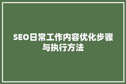 SEO日常工作内容优化步骤与执行方法
