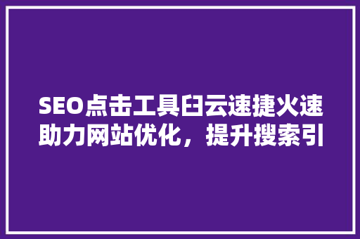 SEO点击工具臼云速捷火速助力网站优化，提升搜索引擎排名