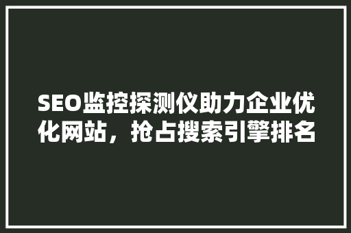 SEO监控探测仪助力企业优化网站，抢占搜索引擎排名制高点
