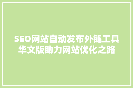 SEO网站自动发布外链工具华文版助力网站优化之路