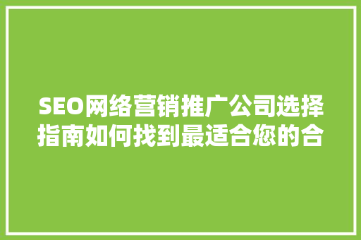 SEO网络营销推广公司选择指南如何找到最适合您的合作伙伴