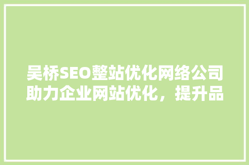 吴桥SEO整站优化网络公司助力企业网站优化，提升品牌竞争力