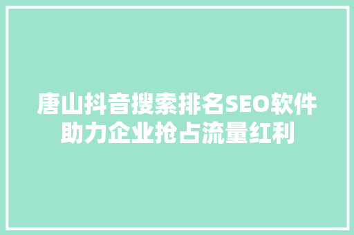 唐山抖音搜索排名SEO软件助力企业抢占流量红利