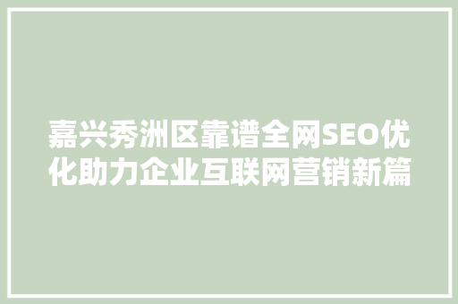 嘉兴秀洲区靠谱全网SEO优化助力企业互联网营销新篇章
