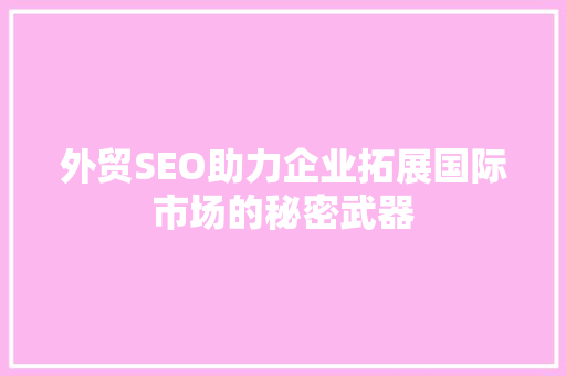外贸SEO助力企业拓展国际市场的秘密武器
