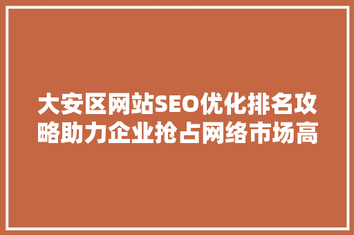 大安区网站SEO优化排名攻略助力企业抢占网络市场高地