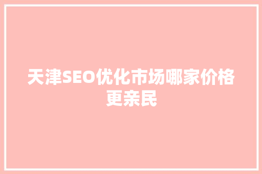 天津SEO优化市场哪家价格更亲民