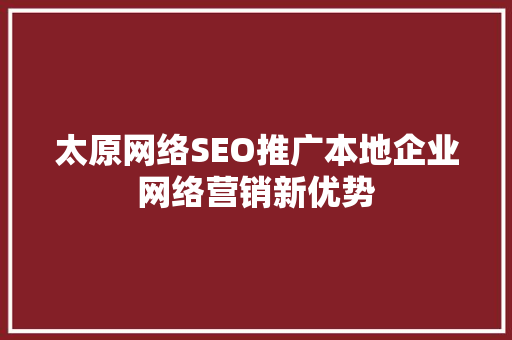 太原网络SEO推广本地企业网络营销新优势