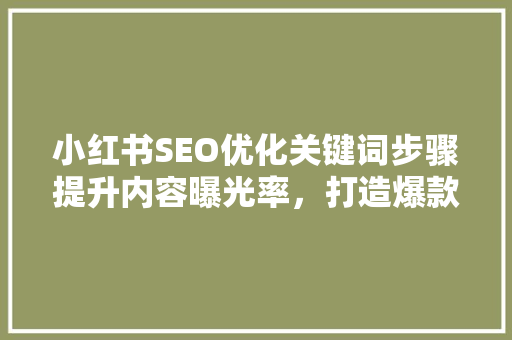 小红书SEO优化关键词步骤提升内容曝光率，打造爆款笔记