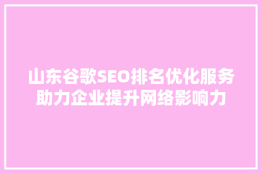 山东谷歌SEO排名优化服务助力企业提升网络影响力