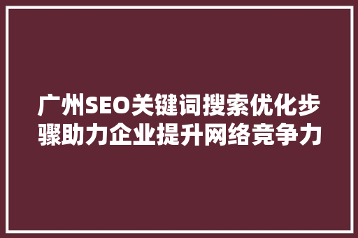 广州SEO关键词搜索优化步骤助力企业提升网络竞争力