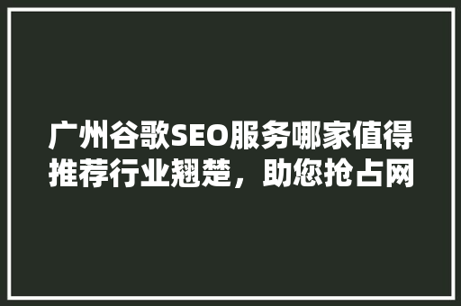 广州谷歌SEO服务哪家值得推荐行业翘楚，助您抢占网络市场先机