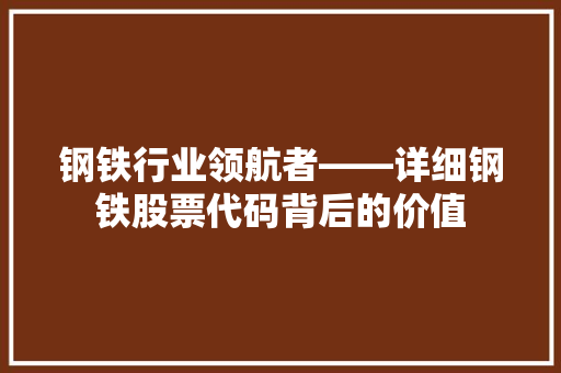 钢铁行业领航者——详细钢铁股票代码背后的价值