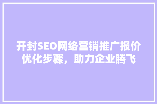 开封SEO网络营销推广报价优化步骤，助力企业腾飞