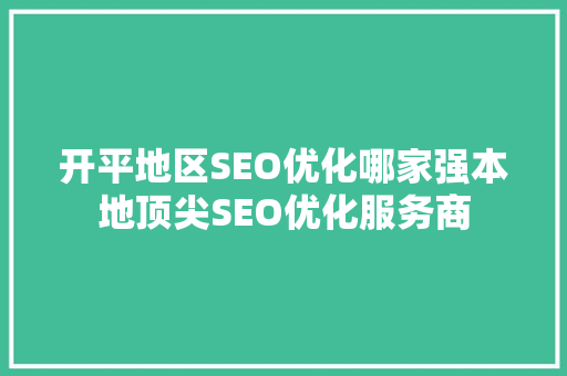 开平地区SEO优化哪家强本地顶尖SEO优化服务商